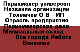 Парикмахер-универсал › Название организации ­ Толмачев О.В., ИП › Отрасль предприятия ­ Парикмахерское дело › Минимальный оклад ­ 18 000 - Все города Работа » Вакансии   